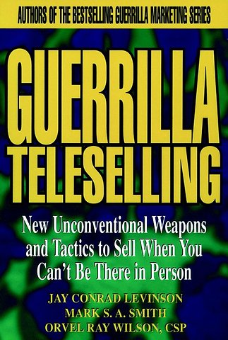 Guerrilla Teleselling – New Unconventional Weapons & Tactics to Sell When You Can′t Be There in Person