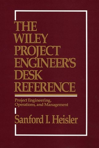 The Wiley Project Engineer′s Desk Reference – Project Engineering, Operations & Management