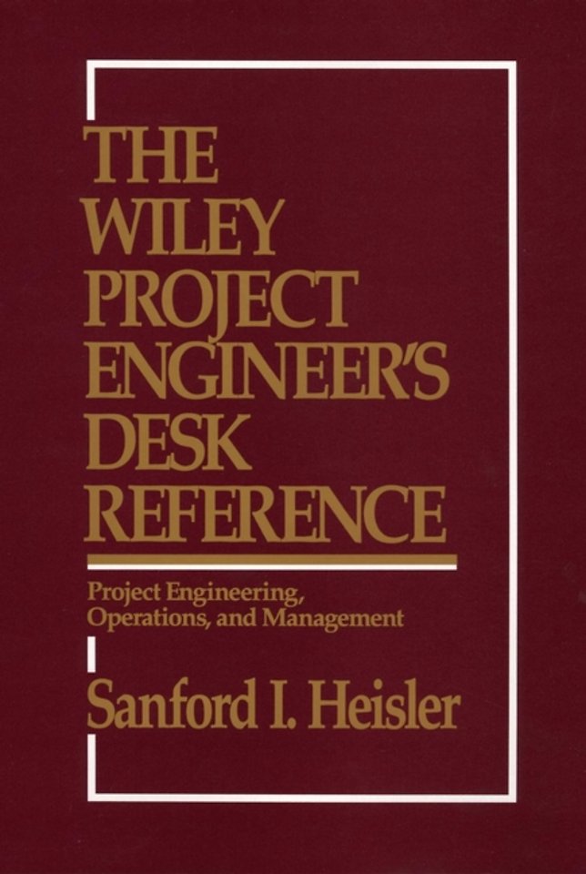 The Wiley Project Engineer′s Desk Reference – Project Engineering, Operations & Management