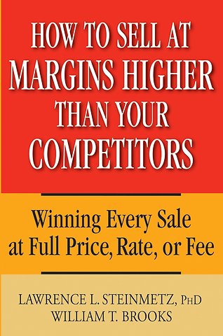 How to Sell at Margins Higher Than Your Competitors – Winning Every Sale at Full Price, Rate or Fee