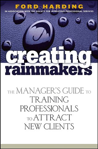 Creating Rainmakers – The Manager′s Guide to Training Professionals to Attract New Clients