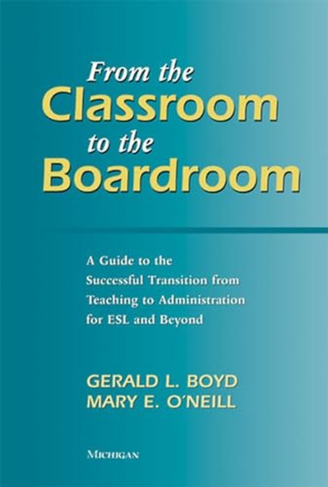 From the Classroom to the Boardroom – A Guide to the Successful Transition from Teaching to Administration for ESL and Beyond