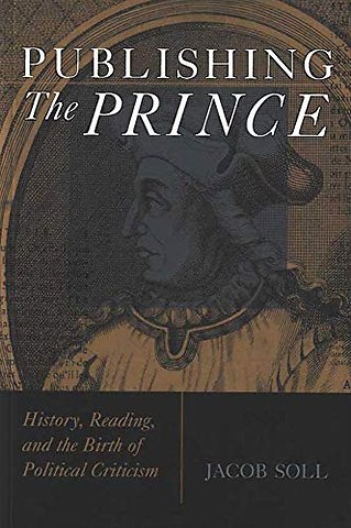Publishing The Prince – History, Reading, and the Birth of Political Criticism