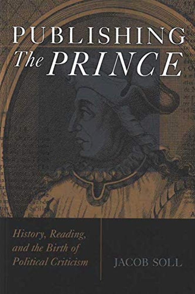 Publishing The Prince – History, Reading, and the Birth of Political Criticism