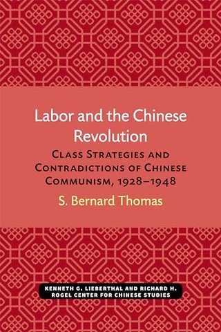 Labor and the Chinese Revolution – Class Strategies and Contradictions of Chinese Communism, 1928–1948