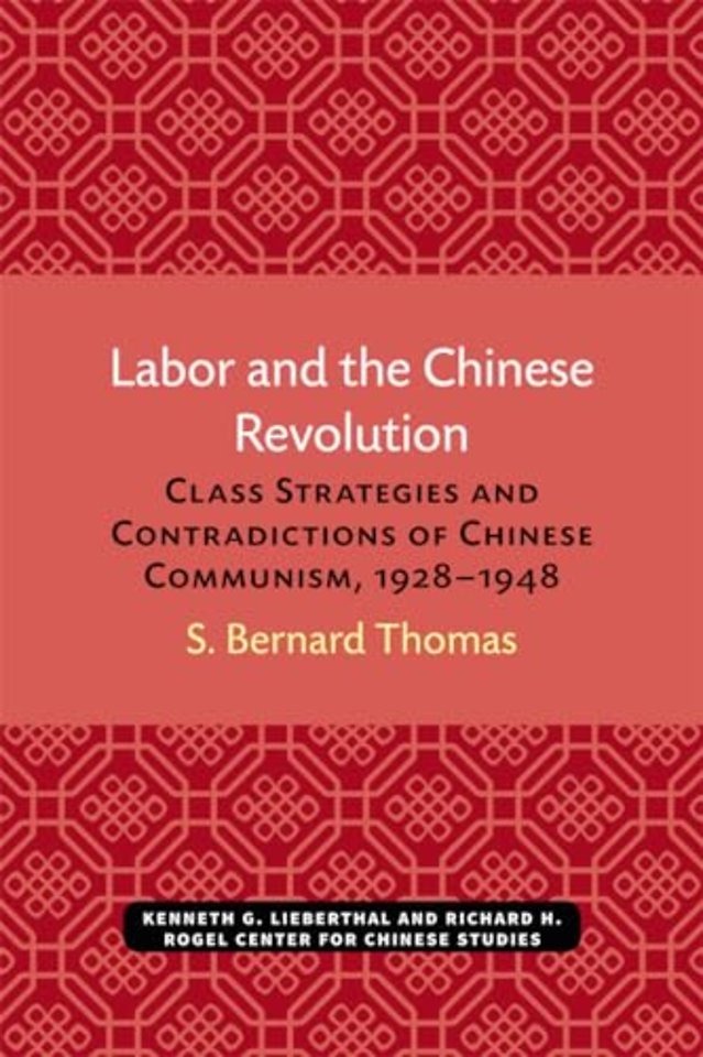 Labor and the Chinese Revolution – Class Strategies and Contradictions of Chinese Communism, 1928–1948