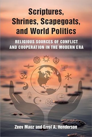 Scriptures, Shrines, Scapegoats, and World Polit – Religious Sources of Conflict and Cooperation in the Modern Era