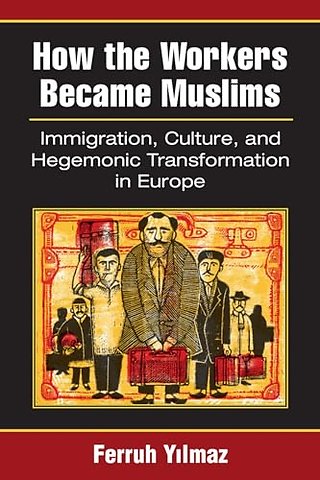 How the Workers Became Muslims – Immigration, Culture, and Hegemonic Transformation in Europe