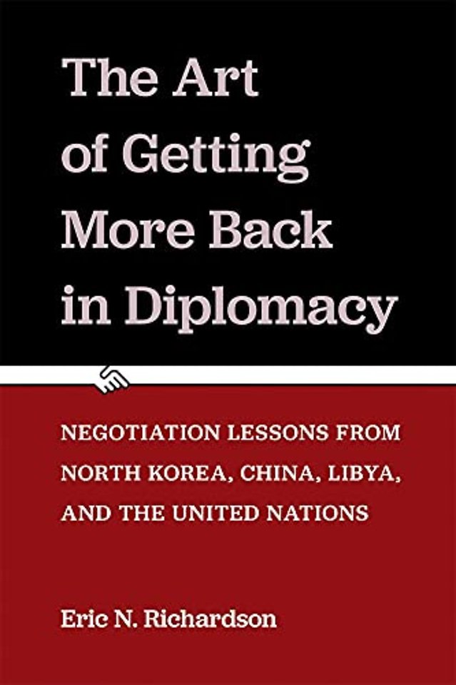 The Art of Getting More Back in Diplomacy – Negotiation Lessons from North Korea, China, Libya, and the United Nations