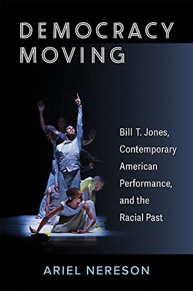 Democracy Moving – Bill T. Jones, Contemporary American Performance, and the Racial Past