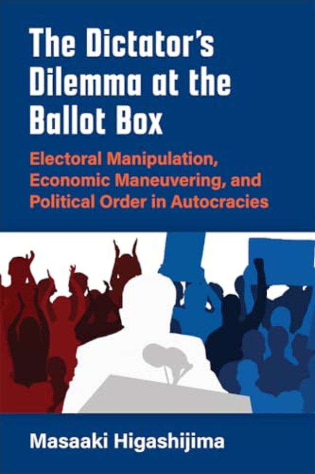 The Dictator`s Dilemma at the Ballot Box – Electoral Manipulation, Economic Maneuvering, and Political Order in Autocracies