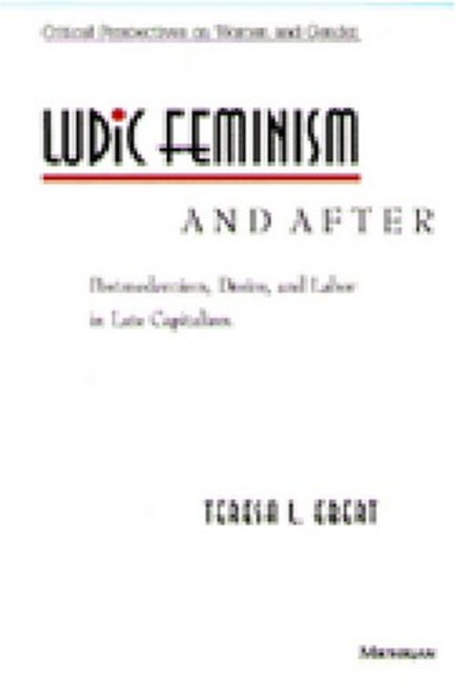 Ludic Feminism and After – Postmodernism, Desire, and Labor in Late Capitalism