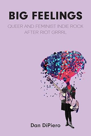 Big Feelings – Queer and Feminist Indie Rock After Riot Grrrl