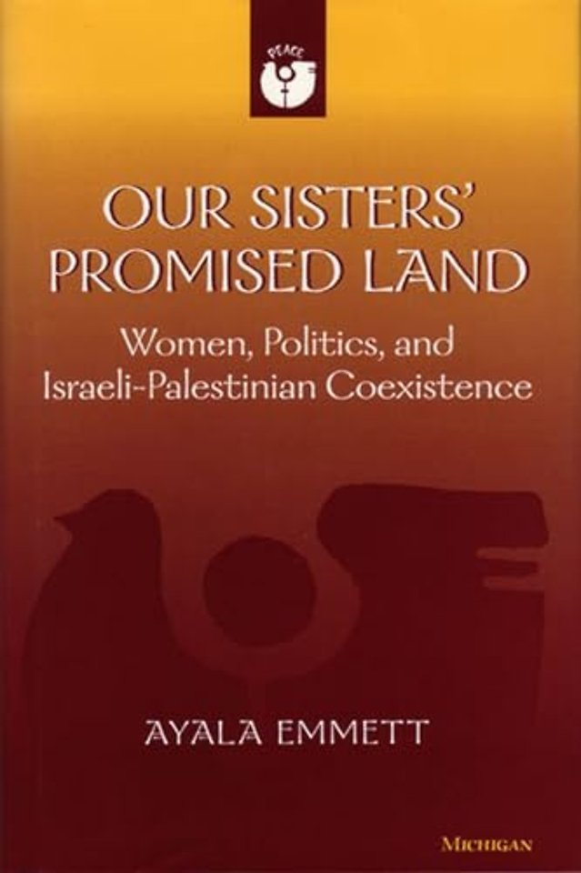 Our Sisters` Promised Land – Women, Politics, and Israeli–Palestinian Coexistence