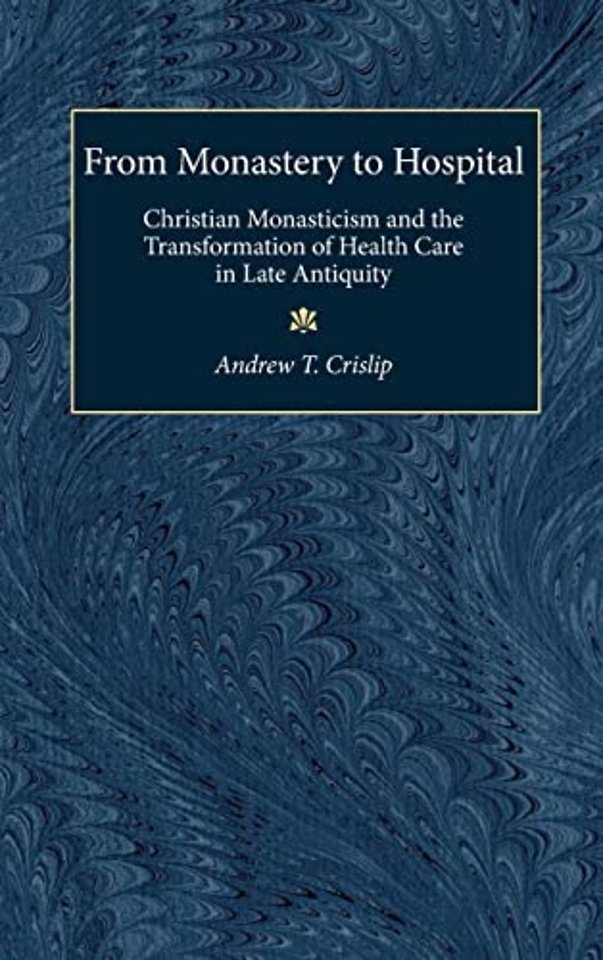 From Monastery to Hospital – Christian Monasticism and the Transformation of Health Care in Late Antiquity