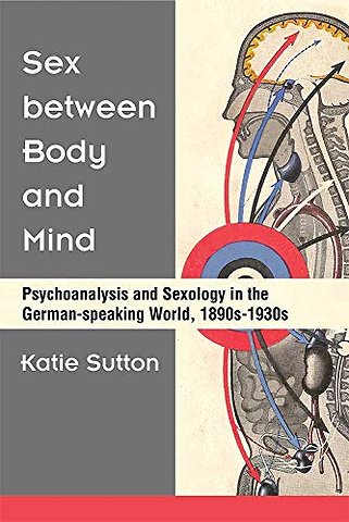 Sex between Body and Mind – Psychoanalysis and Sexology in the German–speaking World, 1890s–1930s