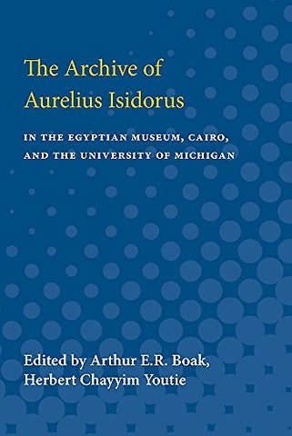 Archive of Aurelius Isidorus – in the Egyptian Museum, Cairo, and the University of Michigan