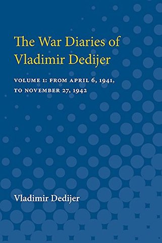 The War Diaries of Vladimir Dedijer – Volume 1: From April 6, 1941, to November 27, 1942