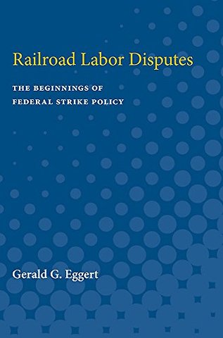 Railroad Labor Disputes – The Beginnings of Federal Strike Policy