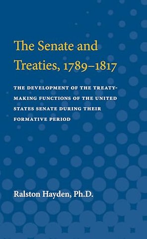 Senate and Treaties, 1789–1817 – The Development of the Treaty–Making Functions of the United States Senate During Their Formative Period