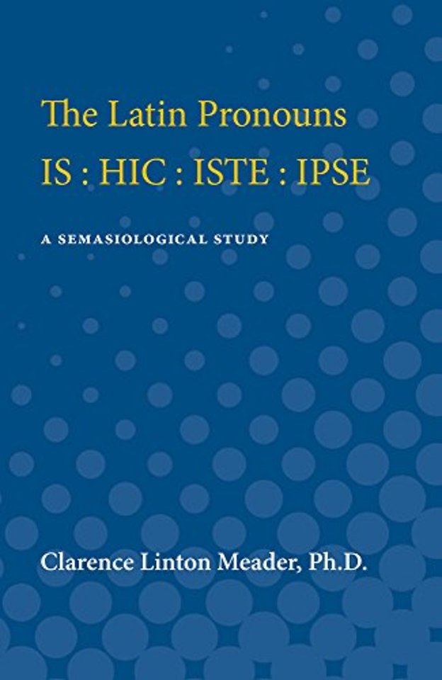 The Latin Pronouns IS : HIC : ISTE : IPSE – A Semasiological Study