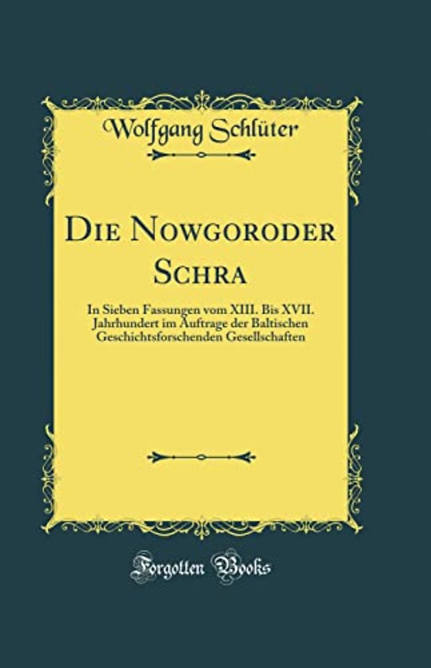 Die Nowgoroder Schra: In Sieben Fassungen vom XIII. Bis XVII. Jahrhundert im Auftrage der Baltischen Geschichtsforschenden Gesellschaften (Classic Reprint)