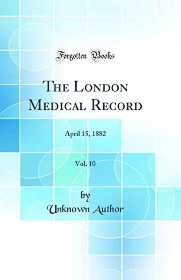 The London Medical Record, Vol. 10: April 15, 1882 (Classic Reprint)