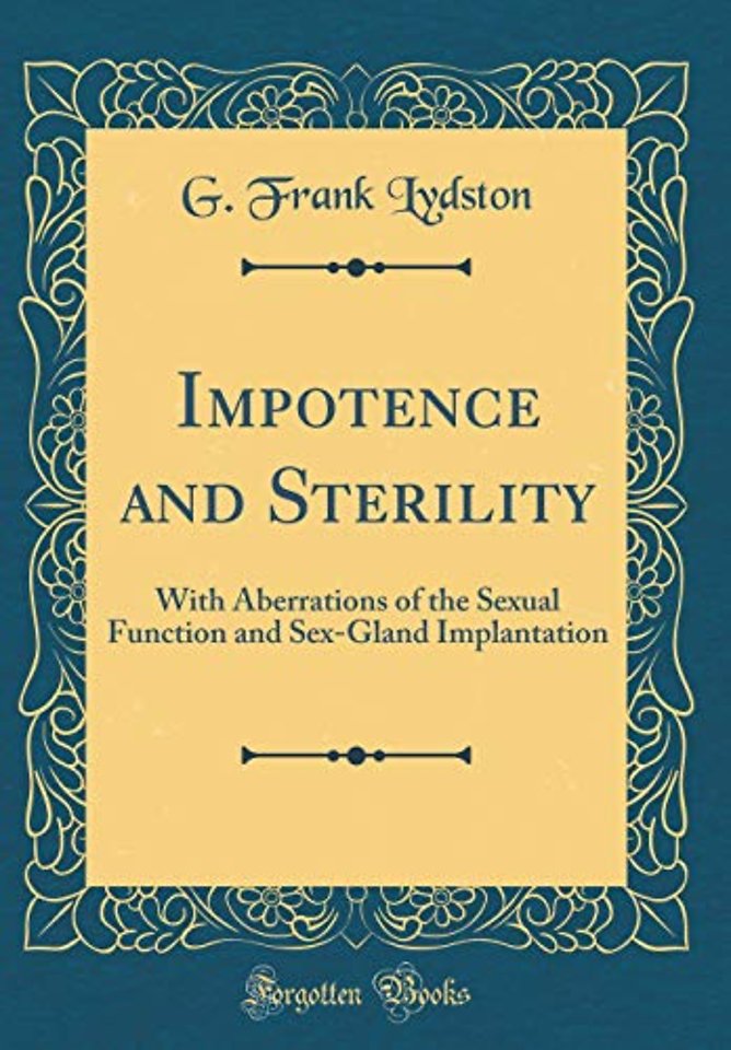 Impotence and Sterility: With Aberrations of the Sexual Function and Sex-Gland Implantation (Classic Reprint)