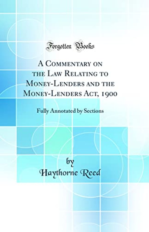 A Commentary on the Law Relating to Money-Lenders and the Money-Lenders Act, 1900: Fully Annotated by Sections (Classic Reprint)