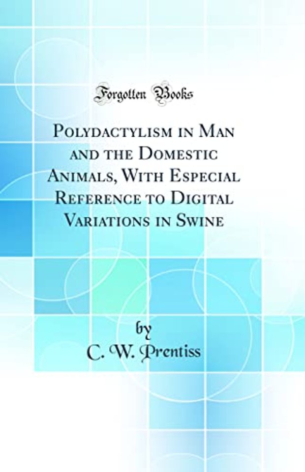 Polydactylism in Man and the Domestic Animals, With Especial Reference to Digital Variations in Swine (Classic Reprint)