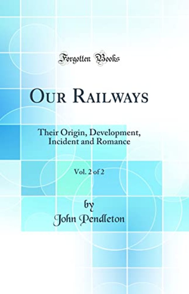 Our Railways, Vol. 2 of 2: Their Origin, Development, Incident and Romance (Classic Reprint)