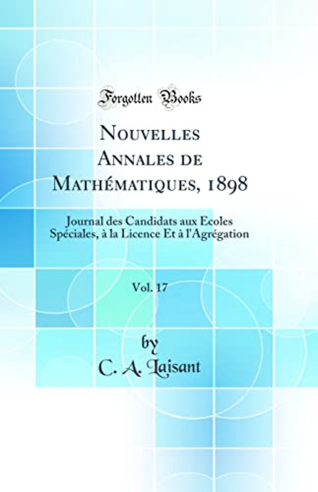 Nouvelles Annales de Mathematiques, 1898, Vol. 17: Journal des Candidats aux Ecoles Speciales, a la Licence Et a l'Agregation (Classic Reprint)