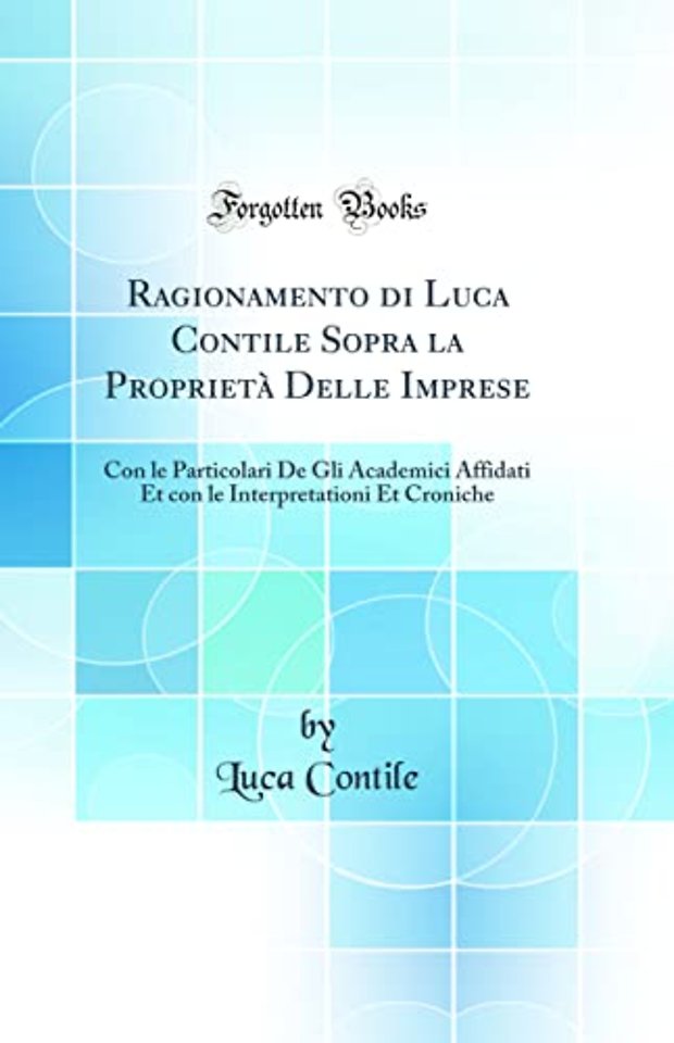 Ragionamento di Luca Contile Sopra la Proprieta Delle Imprese: Con le Particolari De Gli Academici Affidati Et con le Interpretationi Et Croniche (Classic Reprint)