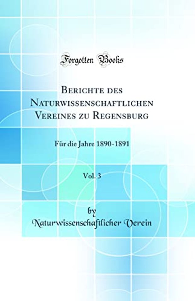 Berichte des Naturwissenschaftlichen Vereines zu Regensburg, Vol. 3: Fur die Jahre 1890-1891 (Classic Reprint)