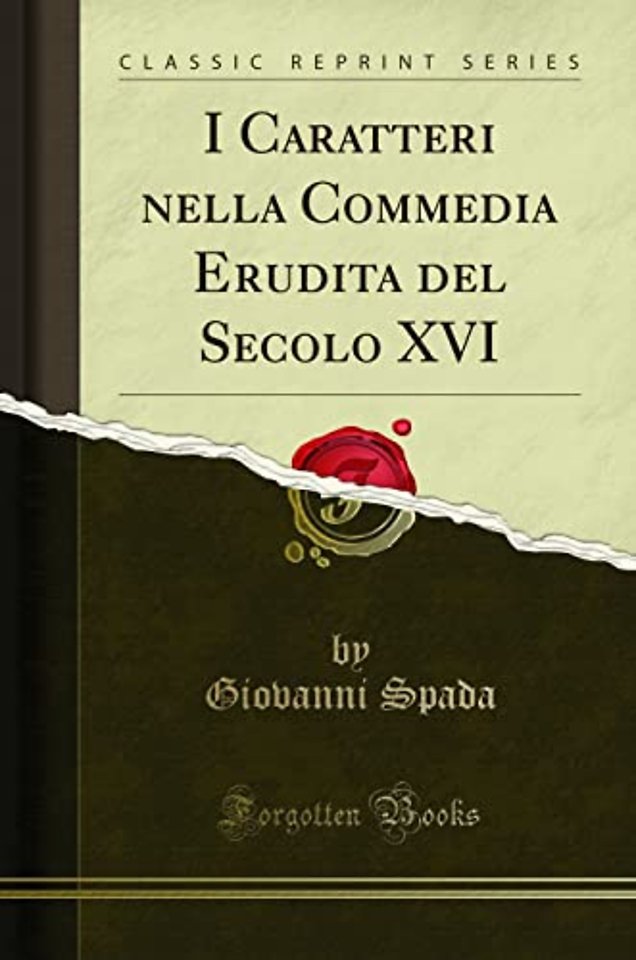 I Caratteri nella Commedia Erudita del Secolo XVI (Classic Reprint)
