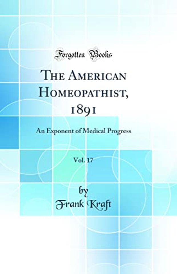 The American Homeopathist, 1891, Vol. 17: An Exponent of Medical Progress (Classic Reprint)