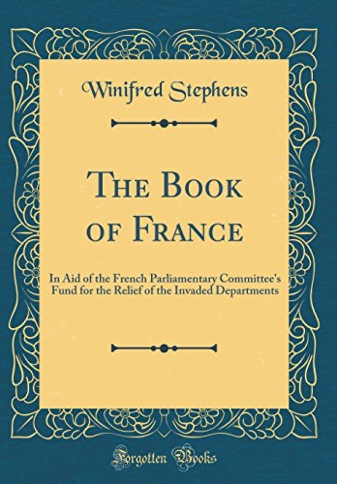 The Book of France: In Aid of the French Parliamentary Committee's Fund for the Relief of the Invaded Departments (Classic Reprint)
