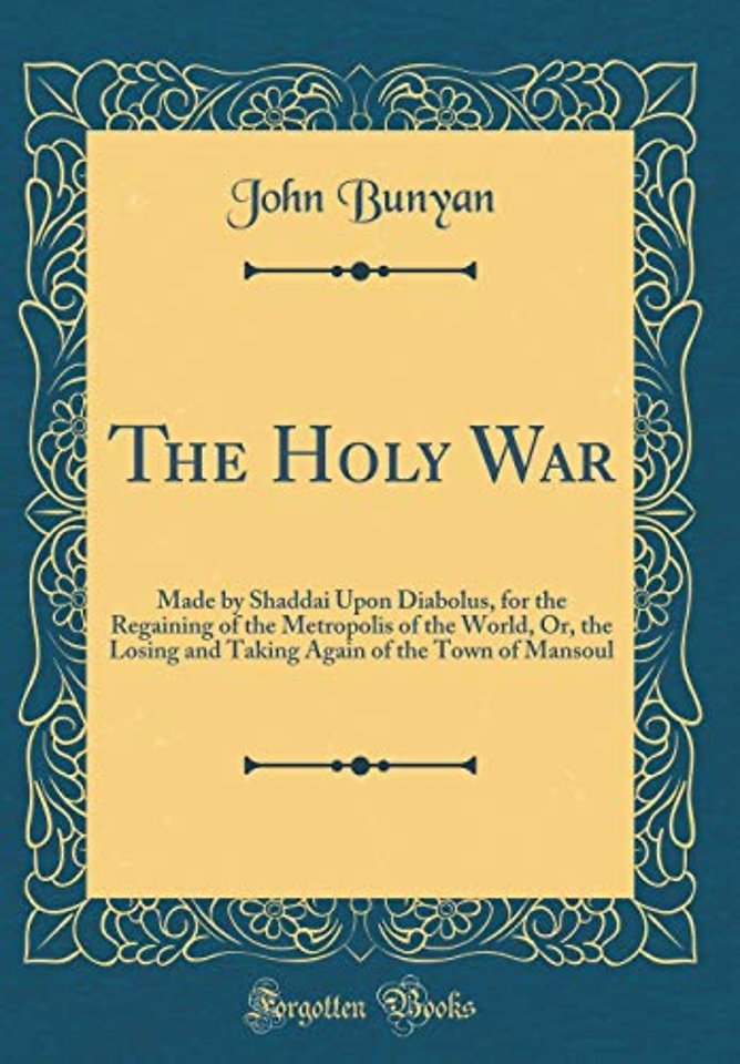 The Holy War: Made by Shaddai Upon Diabolus, for the Regaining of the Metropolis of the World, Or, the Losing and Taking Again of the Town of Mansoul (Classic Reprint)