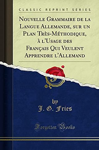 Nouvelle Grammaire de la Langue Allemande, Sur Un Plan Tres-Methodique, A l'Usage Des Francais Qui Veulent Apprendre l'Allemand (Classic Reprint)
