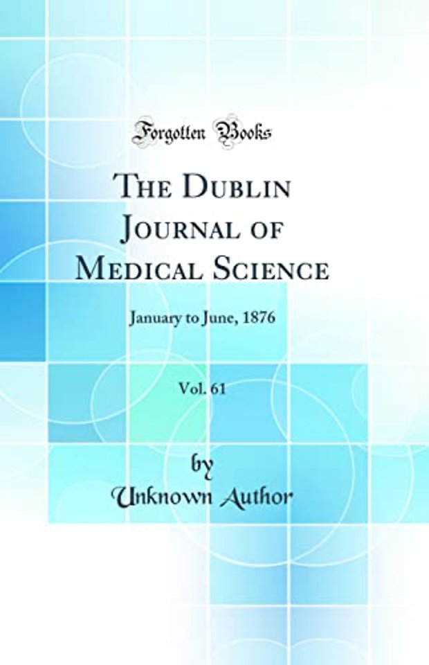 The Dublin Journal of Medical Science, Vol. 61: January to June, 1876 (Classic Reprint)