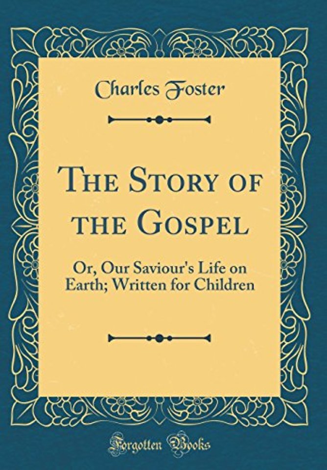 The Story of the Gospel: Or, Our Saviour's Life on Earth; Written for Children (Classic Reprint)