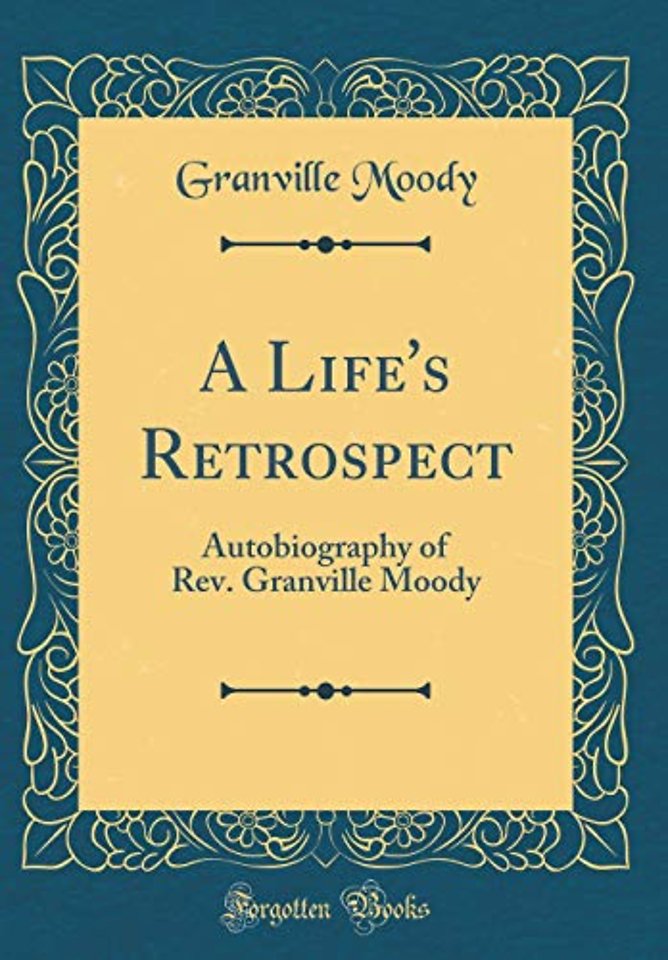 A Life's Retrospect: Autobiography of Rev. Granville Moody (Classic Reprint)
