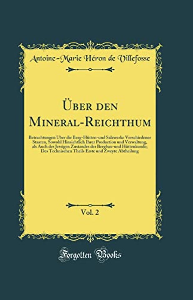 Uber den Mineral-Reichthum, Vol. 2: Betrachtungen Uber die Berg-Hutten-und Salzwerke Verschiedener Staaten, Sowohl Hinsichtlich Ihrer Production und Verwaltung, als Auch des Jessigen Zustandes der Bergbau-und Huttenkunde; Des Technischen Theils Erste und
