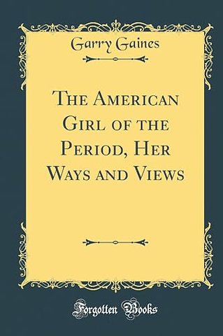 The American Girl of the Period, Her Ways and Views (Classic Reprint)