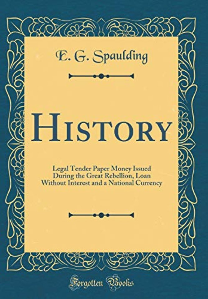 History: Legal Tender Paper Money Issued During the Great Rebellion, Loan Without Interest and a National Currency (Classic Reprint)