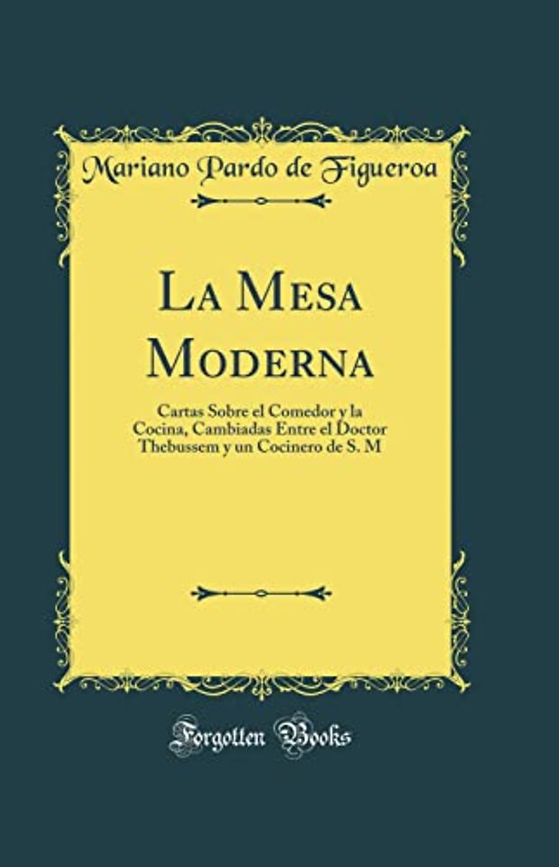 La Mesa Moderna: Cartas Sobre el Comedor y la Cocina, Cambiadas Entre el Doctor Thebussem y un Cocinero de S. M (Classic Reprint)