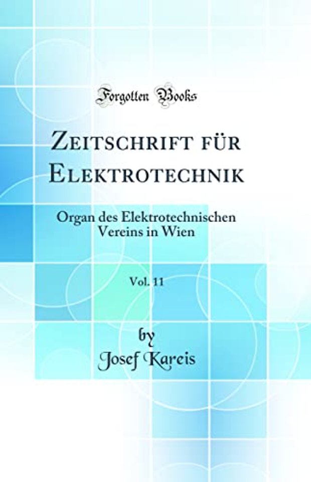 Zeitschrift fur Elektrotechnik, Vol. 11: Organ des Elektrotechnischen Vereins in Wien (Classic Reprint)