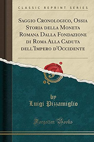Saggio Cronologico, Ossia Storia Della Moneta Romana Dalla Fondazione Di Roma Alla Caduta Dell'impero d'Occidente (Classic Reprint)
