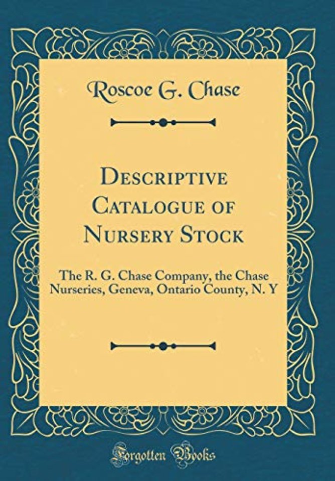 Descriptive Catalogue of Nursery Stock: The R. G. Chase Company, the Chase Nurseries, Geneva, Ontario County, N. Y (Classic Reprint)