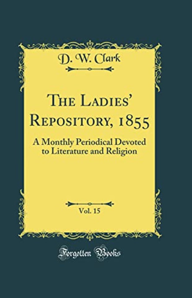 The Ladies' Repository, 1855, Vol. 15: A Monthly Periodical Devoted to Literature and Religion (Classic Reprint)